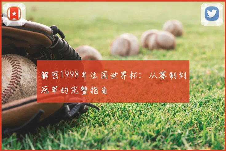 解密1998年法国世界杯：从赛制到冠军的完整指南