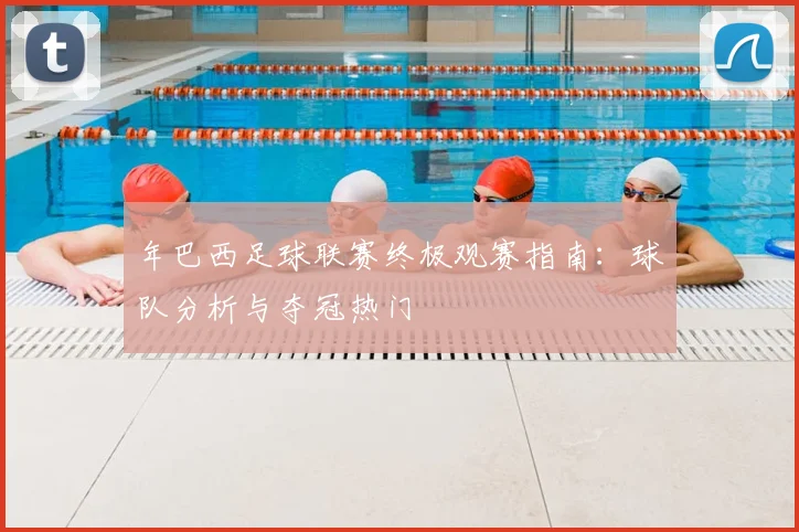 年巴西足球联赛终极观赛指南：球队分析与夺冠热门