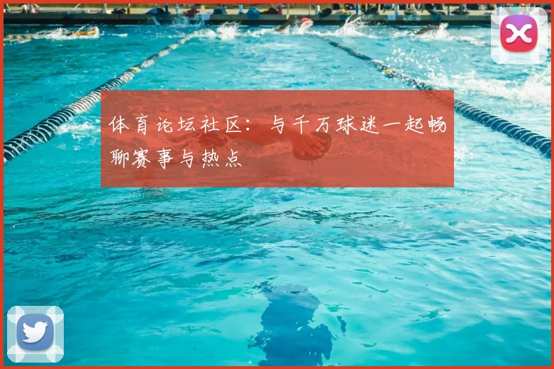 体育论坛社区：与千万球迷一起畅聊赛事与热点