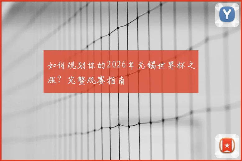 如何规划你的2026年无锡世界杯之旅？完整观赛指南