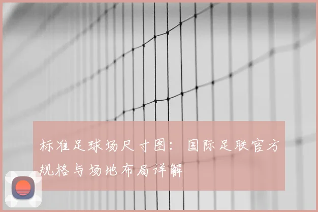 标准足球场尺寸图：国际足联官方规格与场地布局详解