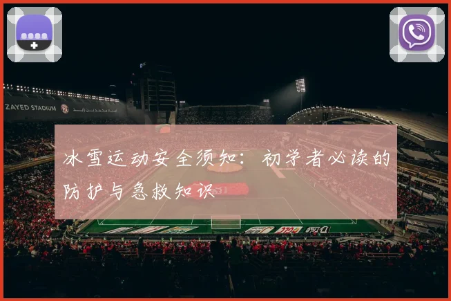 冰雪运动安全须知:初学者必读的防护与急救知识